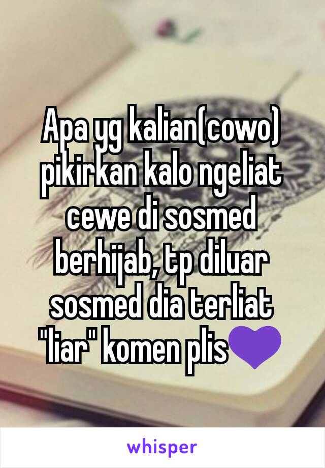 Apa yg kalian(cowo) pikirkan kalo ngeliat cewe di sosmed berhijab, tp diluar sosmed dia terliat "liar" komen plis💜