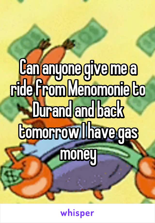 Can anyone give me a ride from Menomonie to Durand and back tomorrow I have gas money