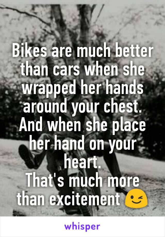 Bikes are much better than cars when she wrapped her hands around your chest.
And when she place her hand on your heart.
That's much more than excitement 😉