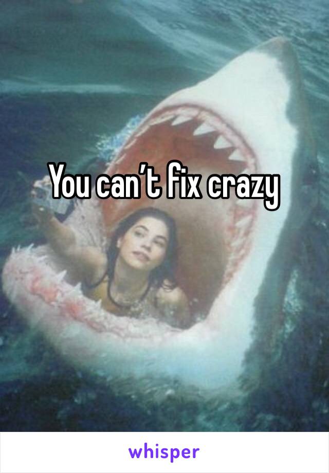 You can’t fix crazy 