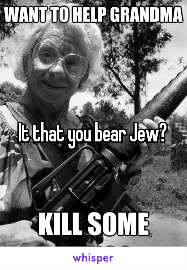 It that you bear Jew? 