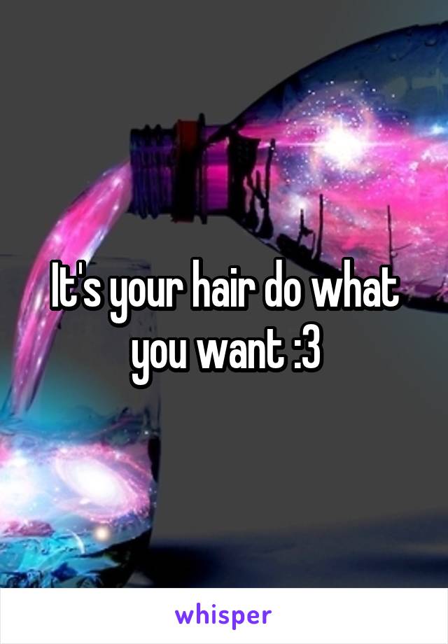 It's your hair do what you want :3