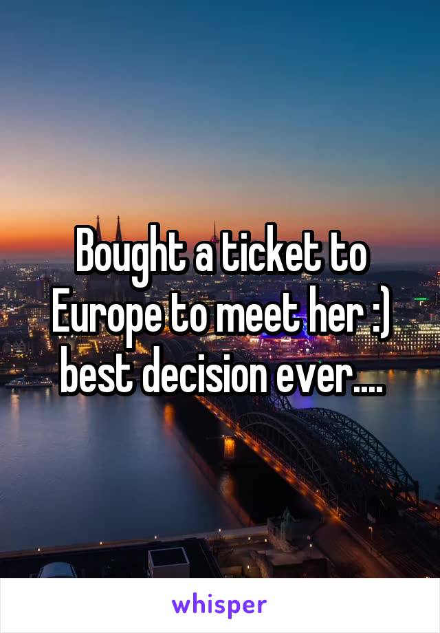 Bought a ticket to Europe to meet her :) best decision ever....