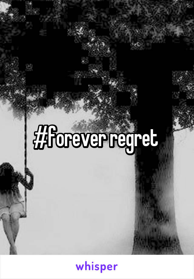 #forever regret 