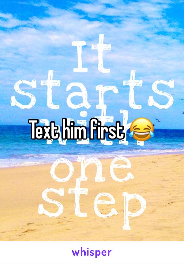 Text him first 😂