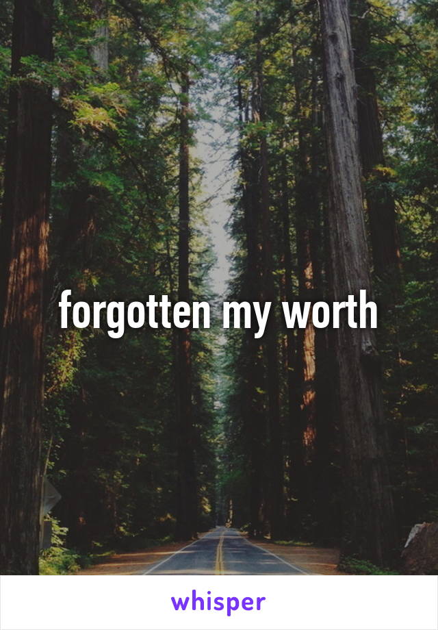 forgotten my worth