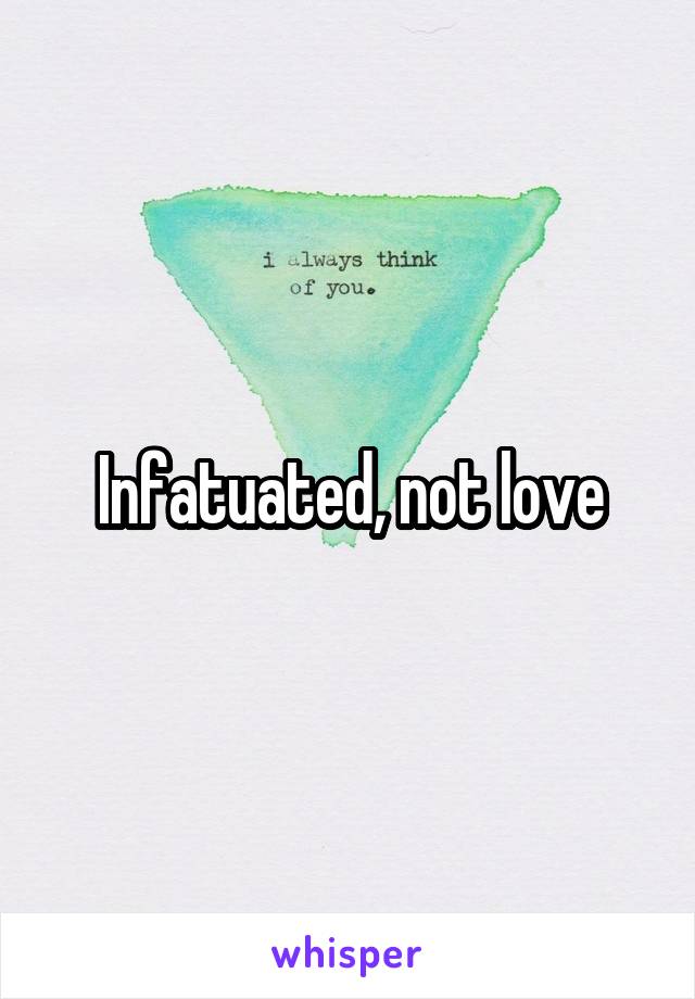 Infatuated, not love