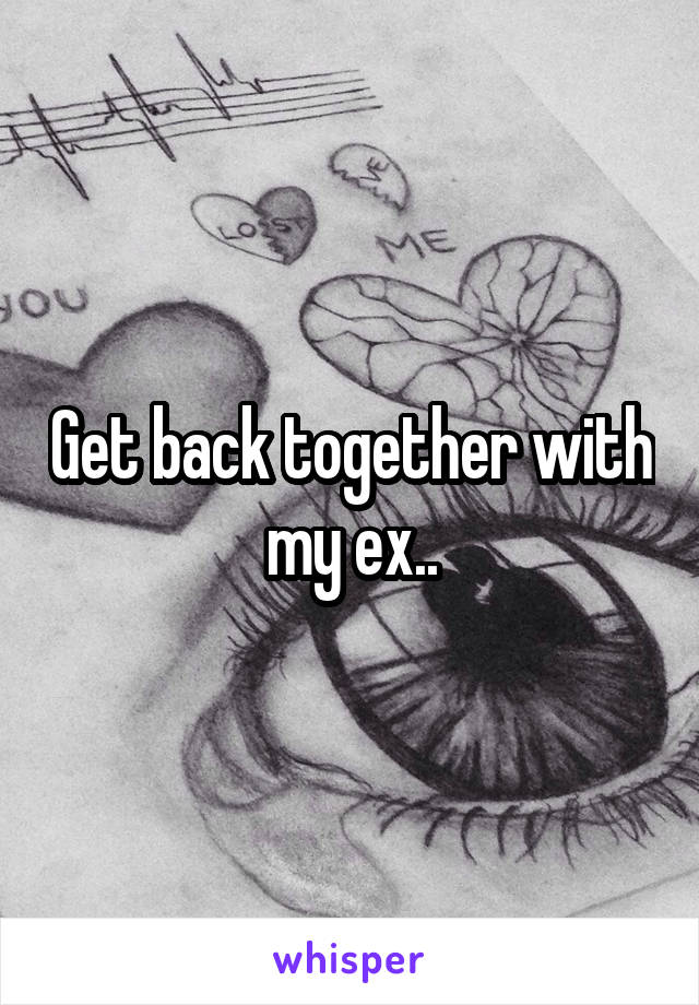 Get back together with my ex..