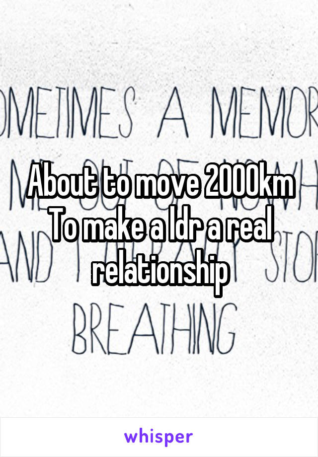 About to move 2000km
To make a ldr a real relationship