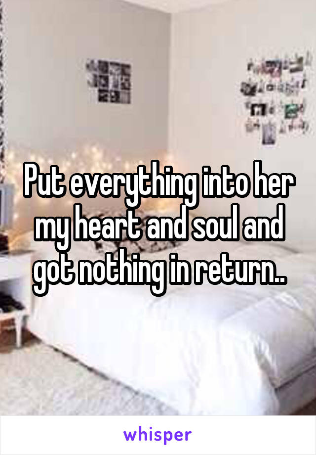 Put everything into her my heart and soul and got nothing in return..