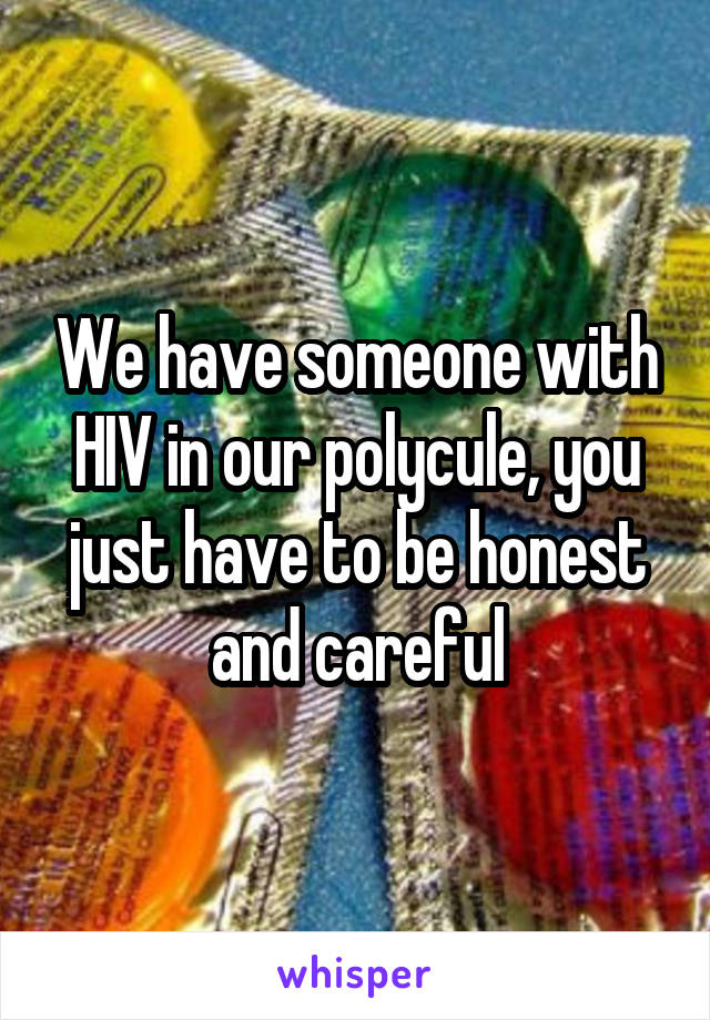 We have someone with HIV in our polycule, you just have to be honest and careful