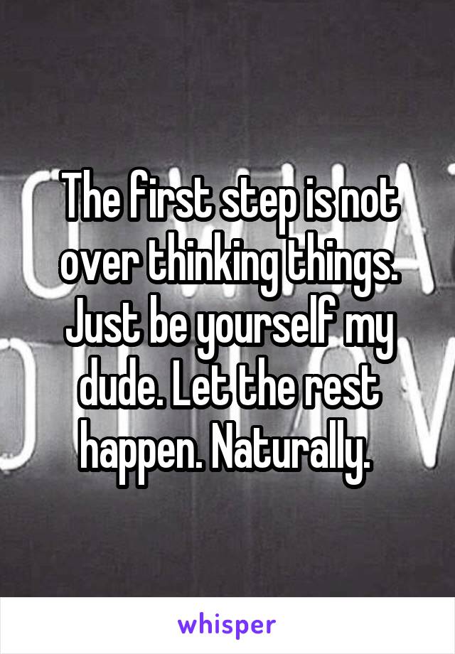 The first step is not over thinking things. Just be yourself my dude. Let the rest happen. Naturally. 