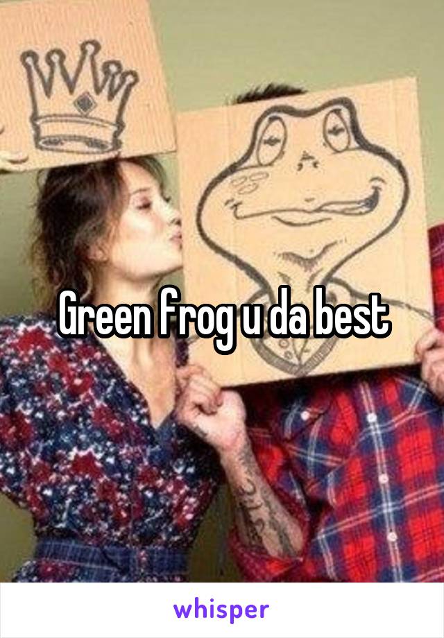Green frog u da best