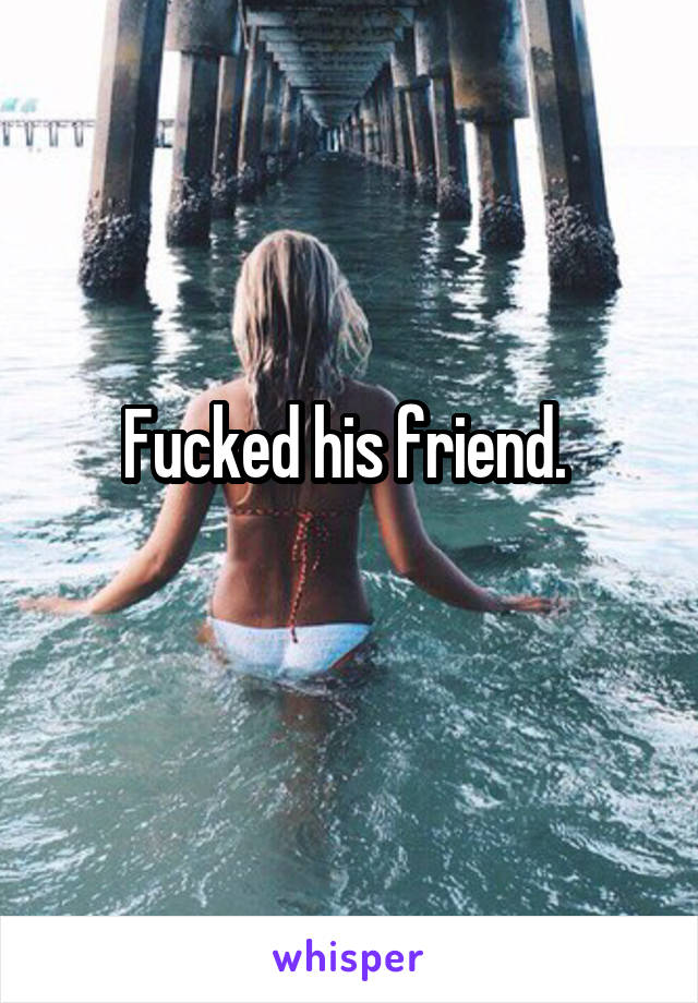 Fucked his friend. 
