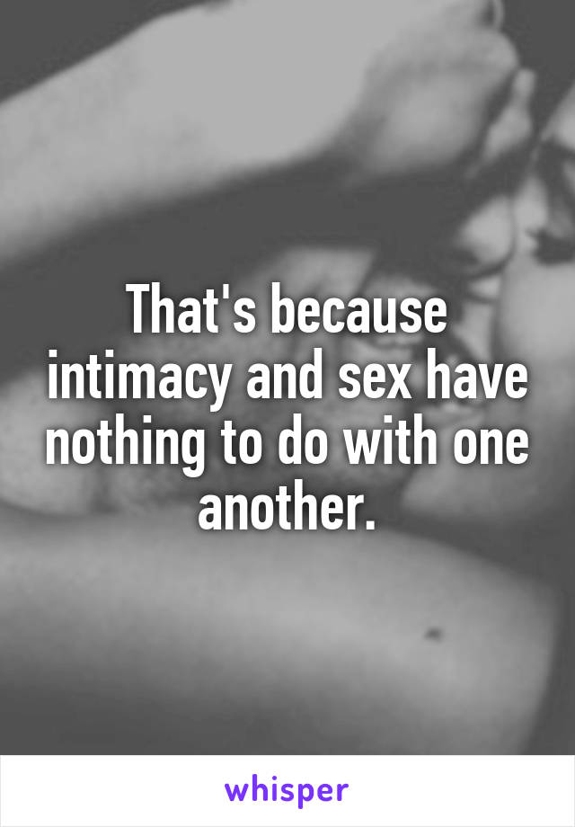 That's because intimacy and sex have nothing to do with one another.