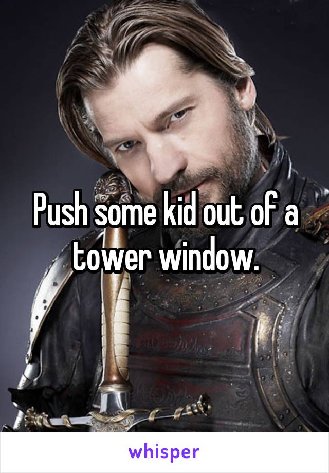 Push some kid out of a tower window.