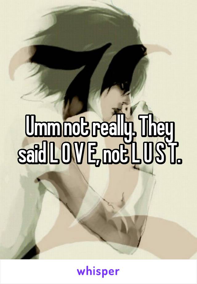 Umm not really. They said L O V E, not L U S T.