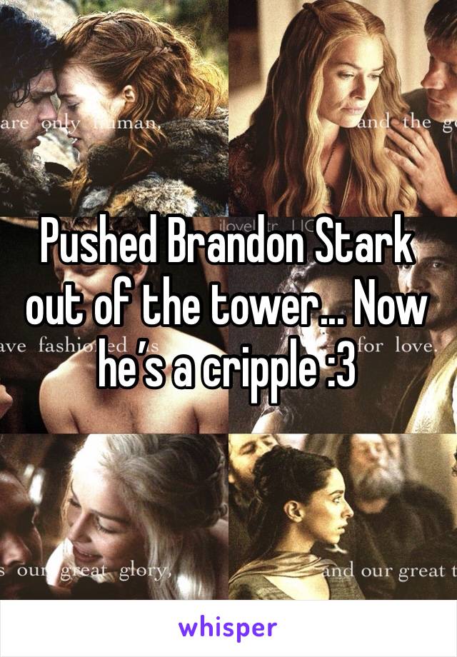 Pushed Brandon Stark out of the tower... Now he’s a cripple :3