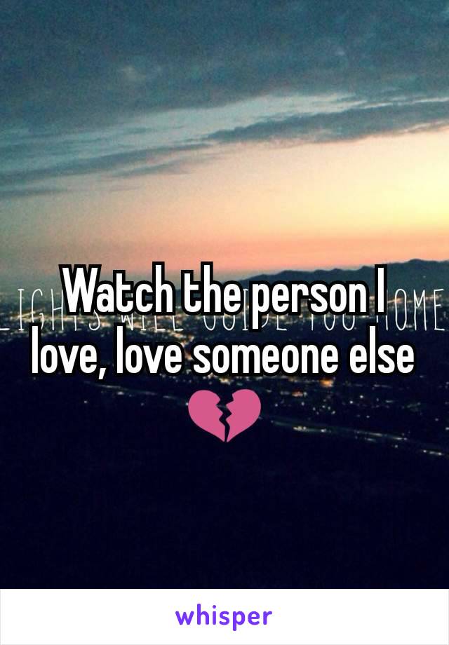 Watch the person I love, love someone else 💔