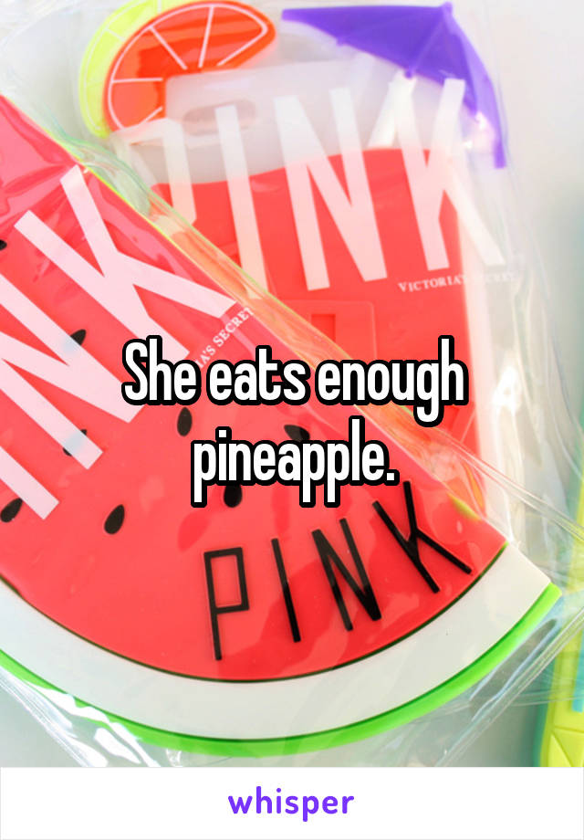 She eats enough pineapple.