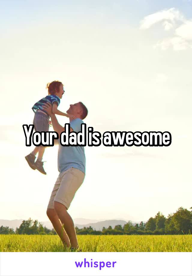 Your dad is awesome