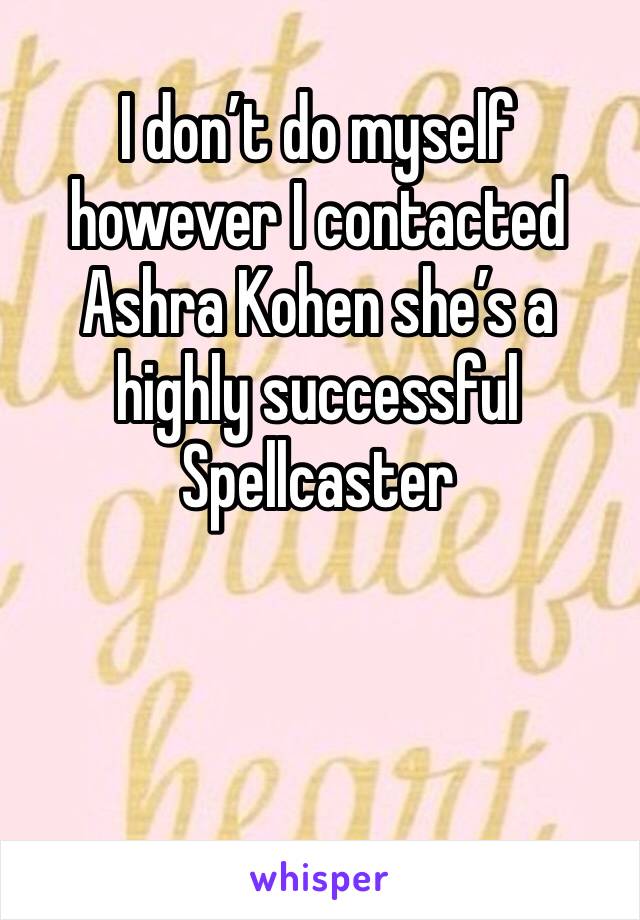 I don’t do myself however I contacted Ashra Kohen she’s a highly successful Spellcaster 