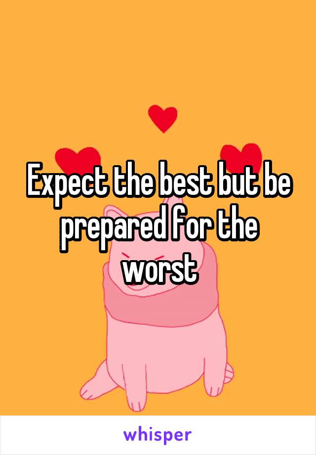 Expect the best but be prepared for the worst