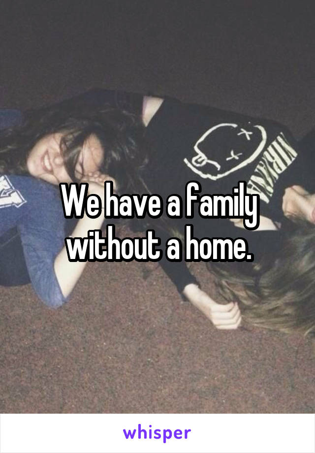 We have a family without a home.