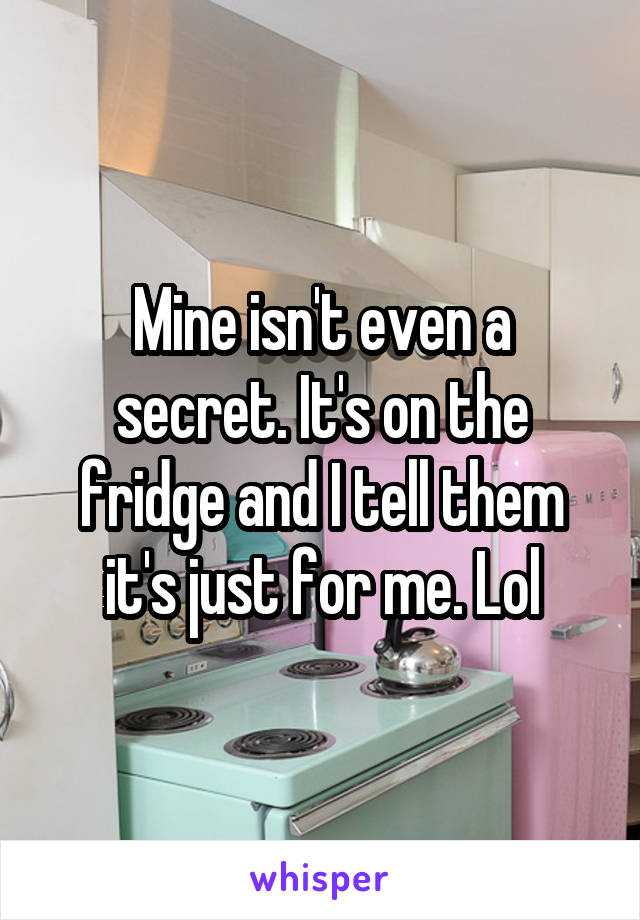 Mine isn't even a secret. It's on the fridge and I tell them it's just for me. Lol