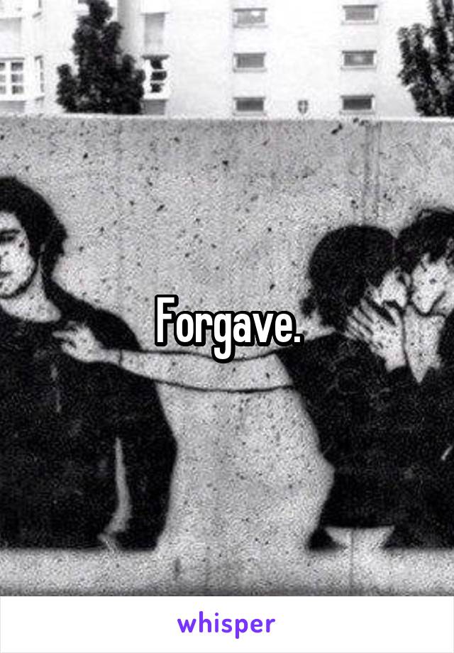 Forgave.