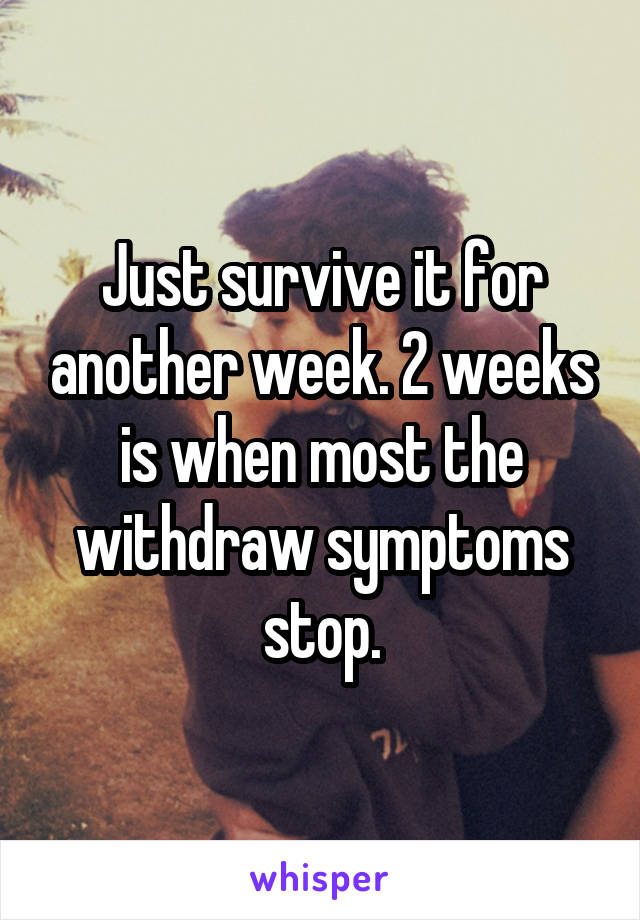 Just survive it for another week. 2 weeks is when most the withdraw symptoms stop.