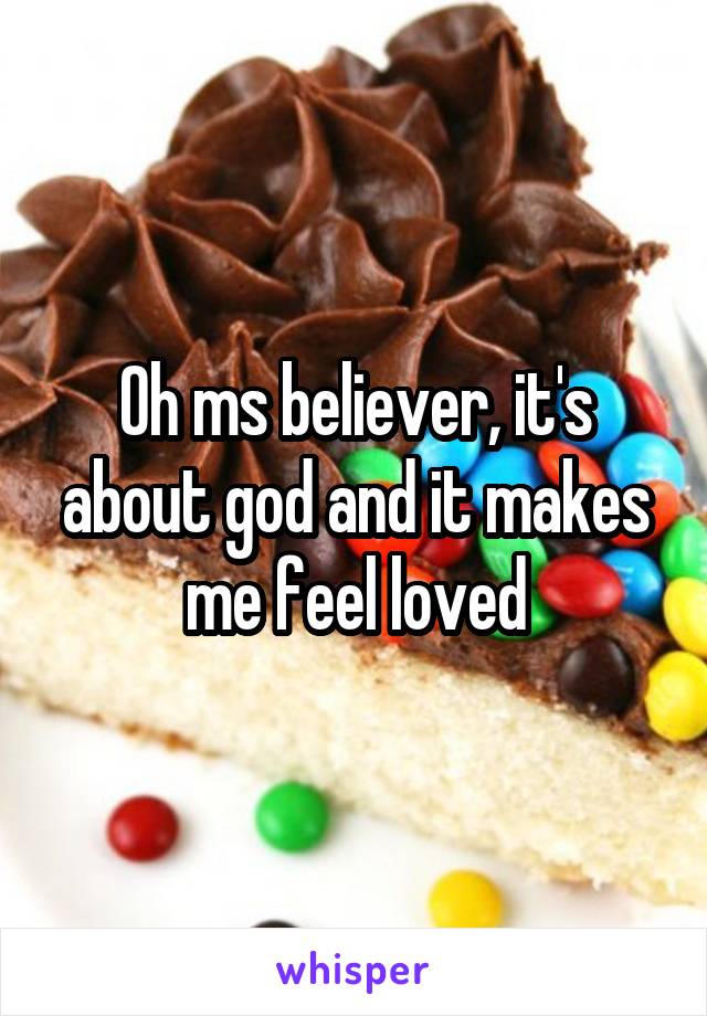 Oh ms believer, it's about god and it makes me feel loved