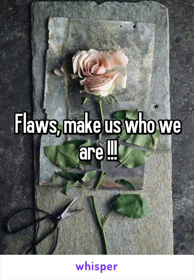 Flaws, make us who we are !!!
