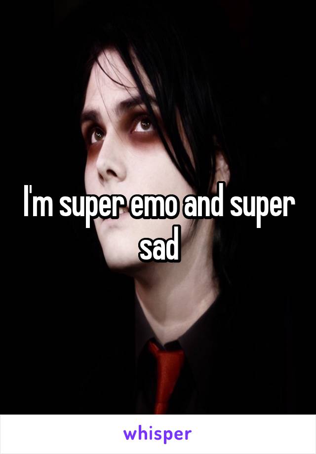 I'm super emo and super sad