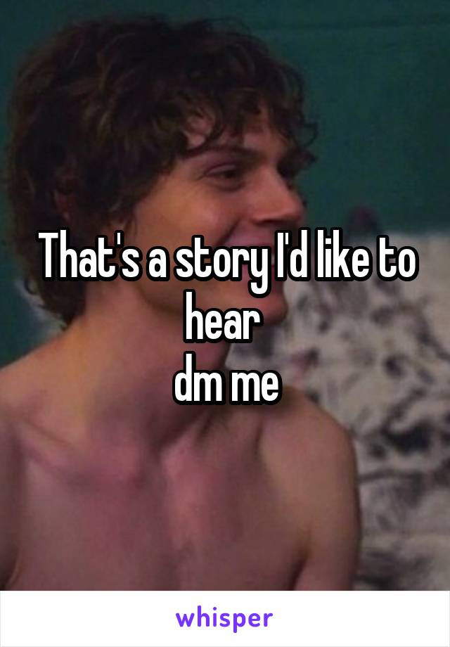 That's a story I'd like to hear 
dm me