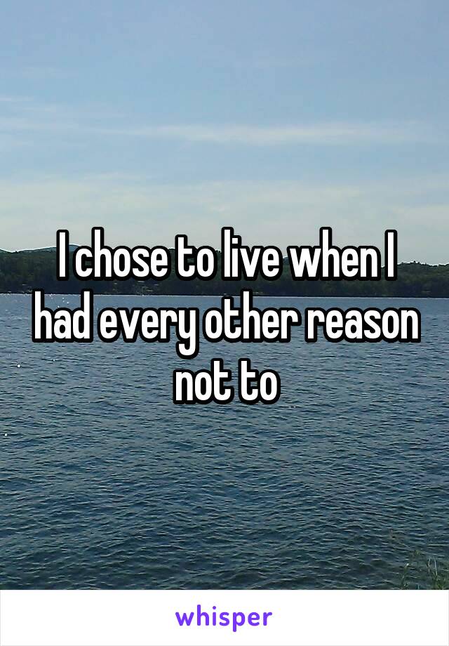 I chose to live when I had every other reason not to