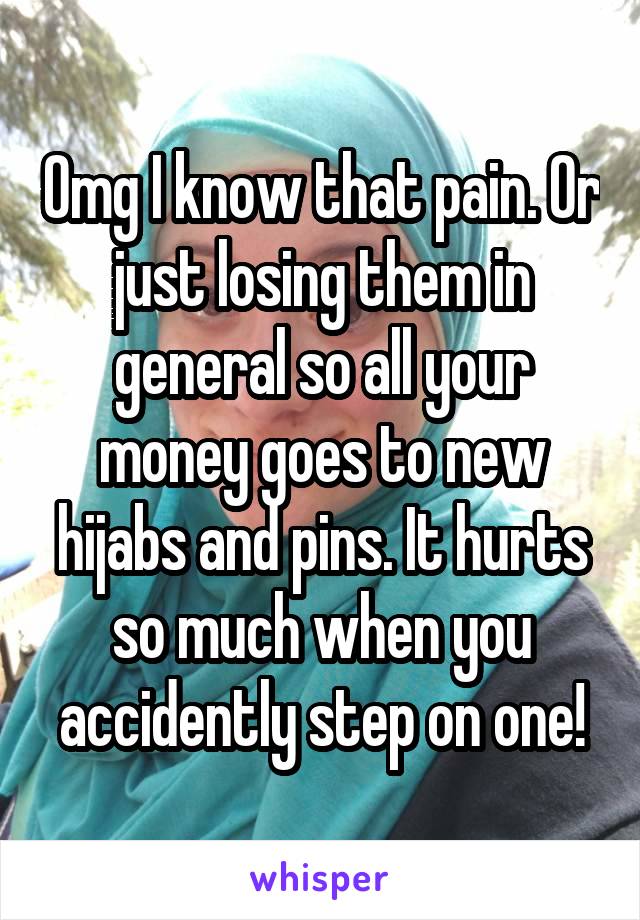 Omg I know that pain. Or just losing them in general so all your money goes to new hijabs and pins. It hurts so much when you accidently step on one!