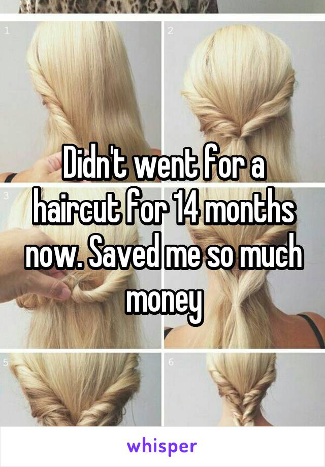 Didn't went for a haircut for 14 months now. Saved me so much money