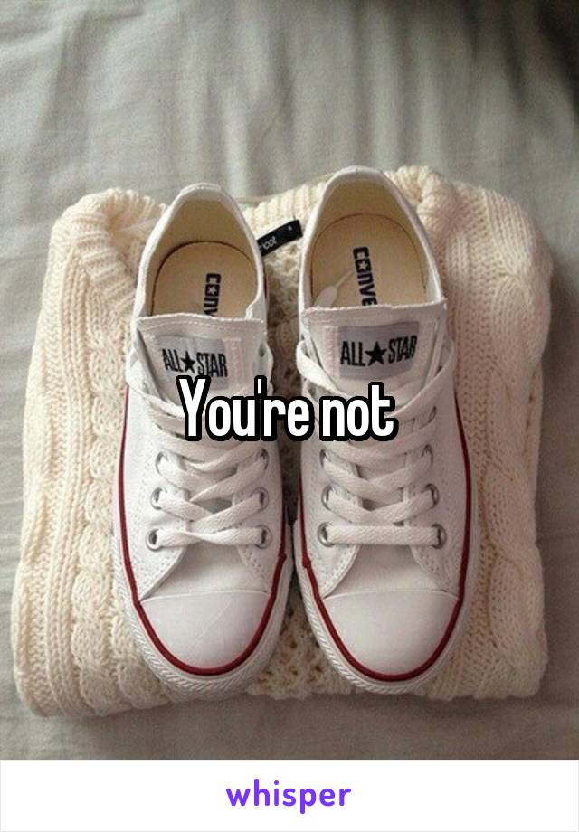 You're not 