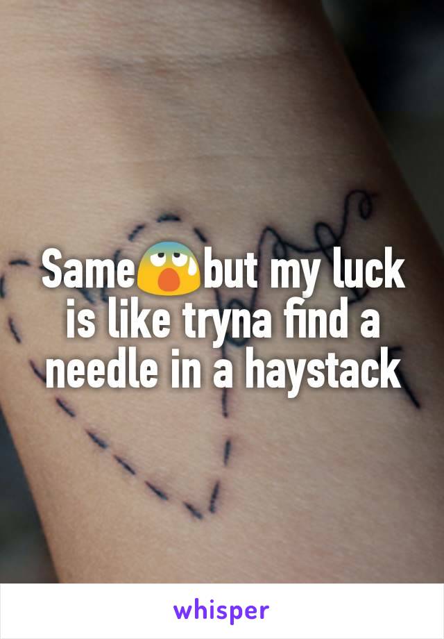 Same😰but my luck is like tryna find a needle in a haystack