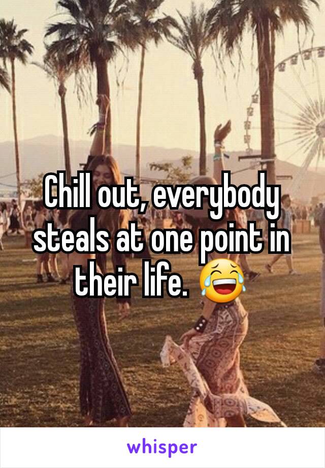 Chill out, everybody steals at one point in their life. 😂