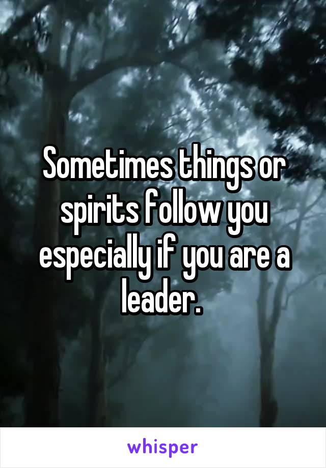 Sometimes things or spirits follow you especially if you are a leader. 