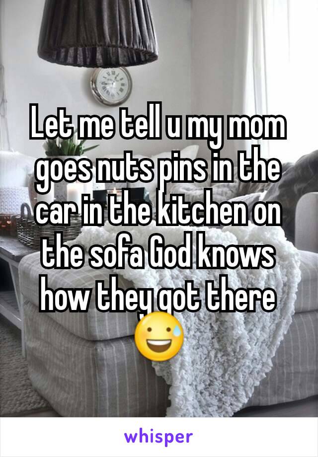 Let me tell u my mom goes nuts pins in the car in the kitchen on the sofa God knows how they got there 😅