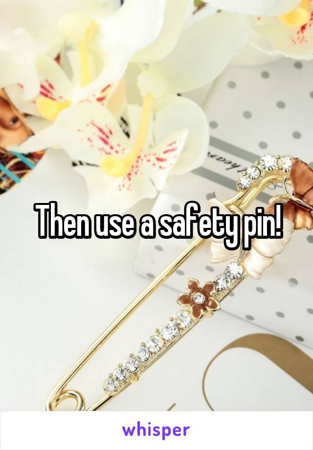 Then use a safety pin!