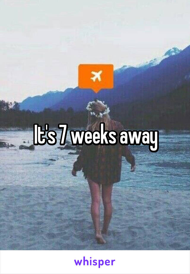 It's 7 weeks away