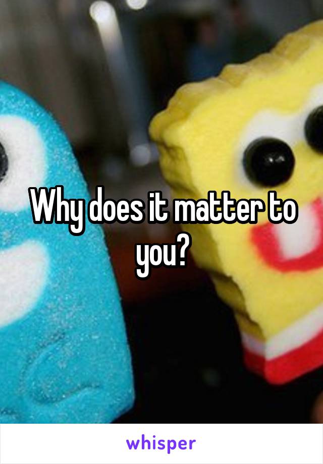 Why does it matter to you?