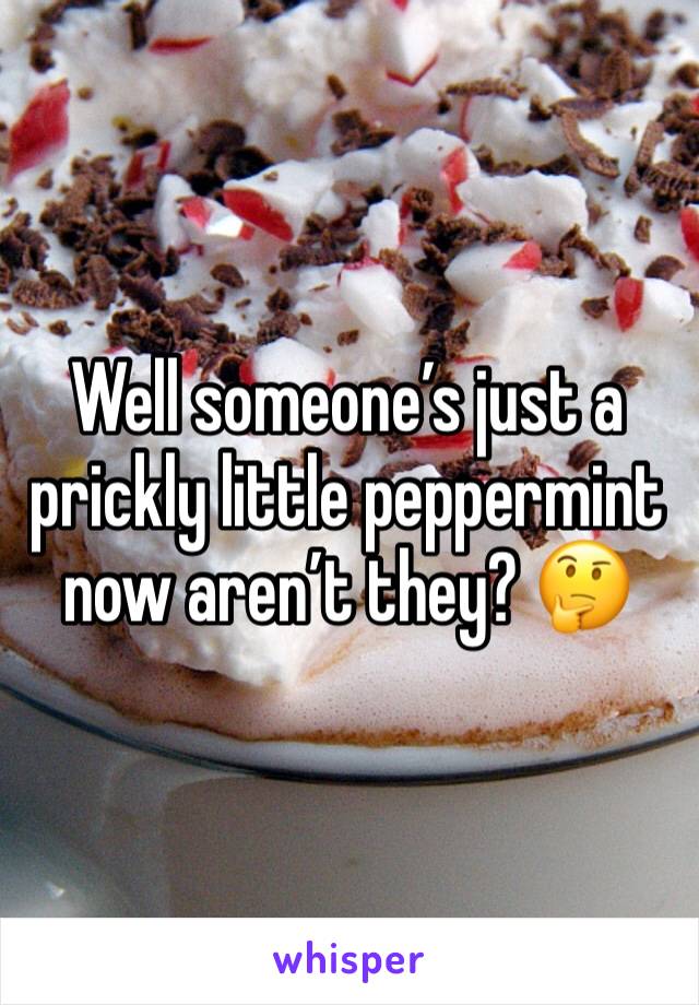 Well someone’s just a prickly little peppermint now aren’t they? 🤔