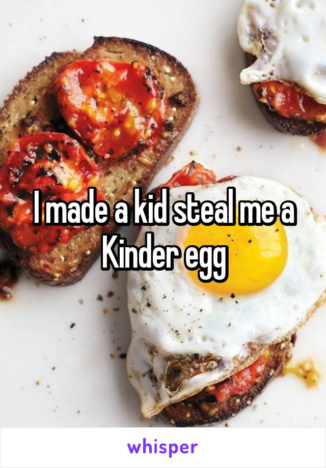 I made a kid steal me a Kinder egg