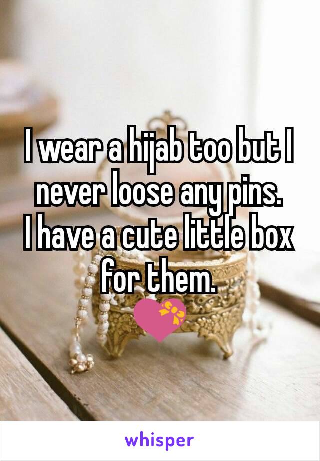 I wear a hijab too but I never loose any pins.
I have a cute little box for them.
💝