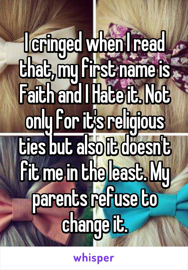 I cringed when I read that, my first name is Faith and I Hate it. Not only for it's religious ties but also it doesn't fit me in the least. My parents refuse to change it.
